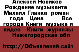 Алексей Новиков “Рождение музыканта“ (Михаил Глинка) роман 1950 года › Цена ­ 250 - Все города Книги, музыка и видео » Книги, журналы   . Нижегородская обл.